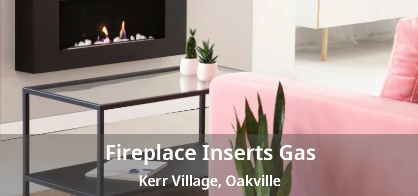 Fireplace Inserts Gas Kerr Village, Oakville - ON Fireplace Inserts Gas Kerr Village, Oakville - ON