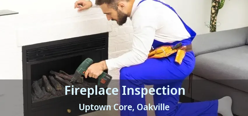 Fireplace Inspection Uptown Core, Oakville - ON
