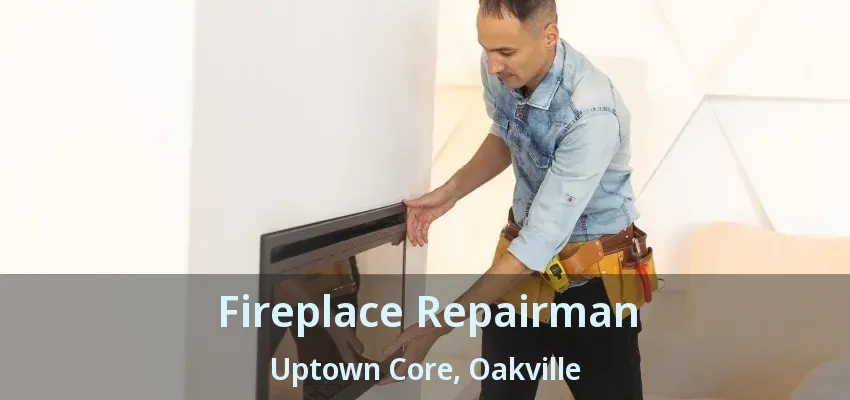 Fireplace Repairman Uptown Core, Oakville - ON