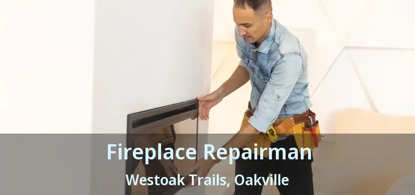 Fireplace Repairman Westoak Trails, Oakville - ON
