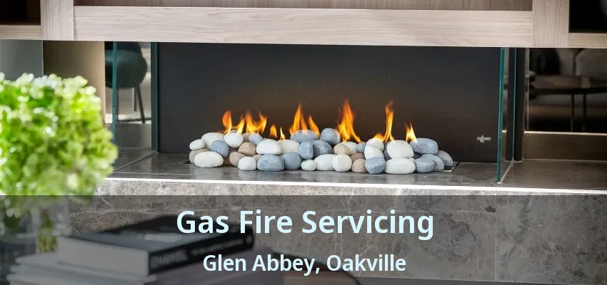 Gas Fire Servicing Glen Abbey, Oakville - ON