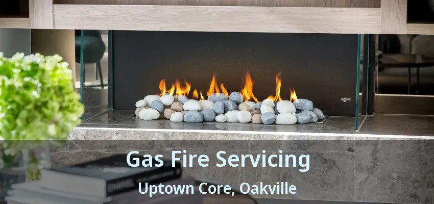 Gas Fire Servicing Uptown Core, Oakville - ON