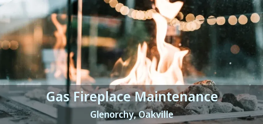 Gas Fireplace Maintenance Glenorchy, Oakville - ON Gas Fireplace Maintenance Glenorchy, Oakville - ON