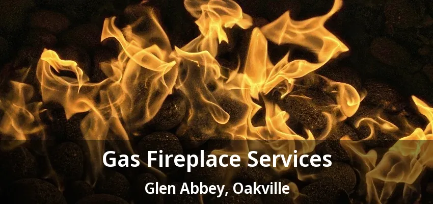 Gas Fireplace Services Glen Abbey, Oakville - ON