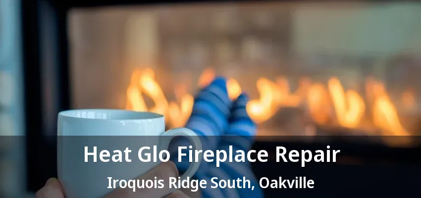 Heat Glo Fireplace Repair Iroquois Ridge South, Oakville - ON Heat Glo Fireplace Repair Iroquois Ridge South, Oakville - ON