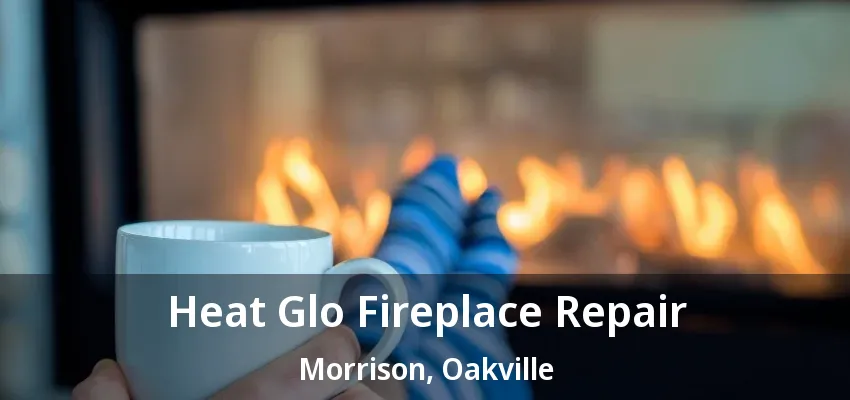 Heat Glo Fireplace Repair Morrison, Oakville - ON