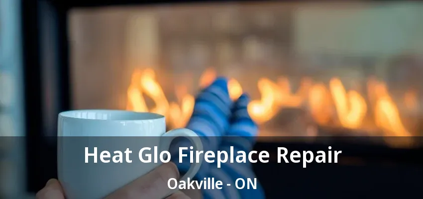 Heat Glo Fireplace Repair Oakville - ON Heat Glo Fireplace Repair Oakville - ON