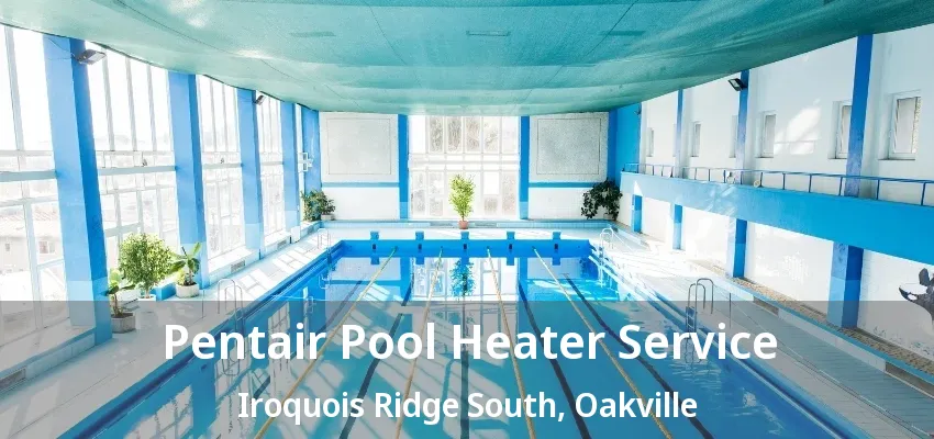 Pentair Pool Heater Service Iroquois Ridge South, Oakville - ON Pentair Pool Heater Service Iroquois Ridge South, Oakville - ON