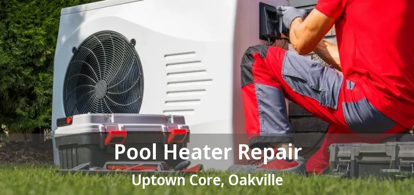 Pool Heater Repair Uptown Core, Oakville - ON Pool Heater Repair Uptown Core, Oakville - ON