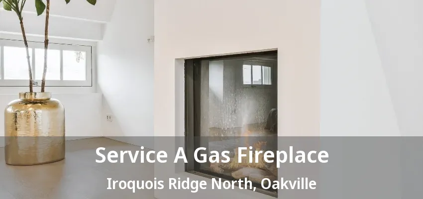Service A Gas Fireplace Iroquois Ridge North, Oakville - ON