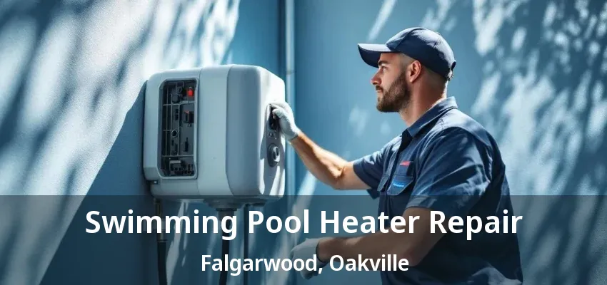 Swimming Pool Heater Repair Falgarwood, Oakville - ON