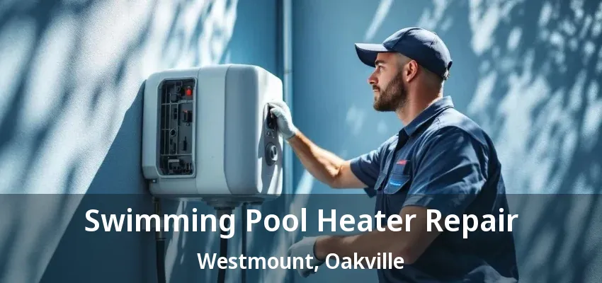 Swimming Pool Heater Repair Westmount, Oakville - ON