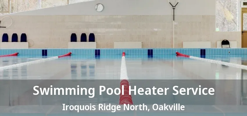 Swimming Pool Heater Service Iroquois Ridge North, Oakville - ON Swimming Pool Heater Service Iroquois Ridge North, Oakville - ON