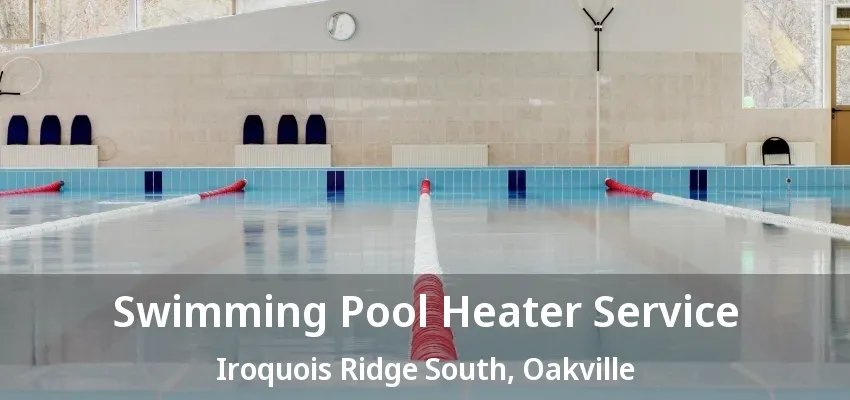 Swimming Pool Heater Service Iroquois Ridge South, Oakville - ON