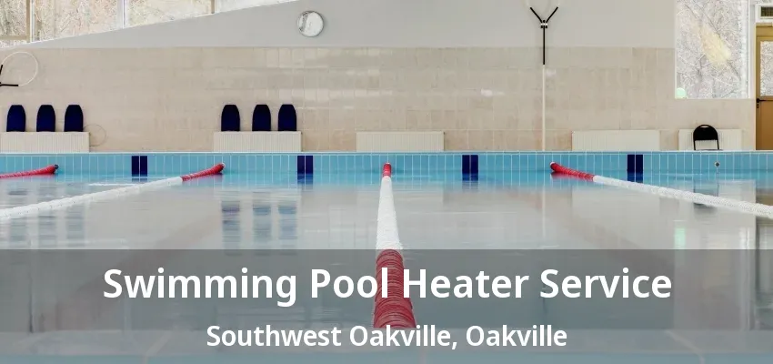 Swimming Pool Heater Service Southwest Oakville, Oakville - ON Swimming Pool Heater Service Southwest Oakville, Oakville - ON