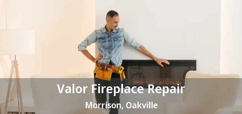 Valor Fireplace Repair Morrison, Oakville - ON Valor Fireplace Repair Morrison, Oakville - ON
