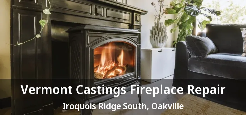 Vermont Castings Fireplace Repair Iroquois Ridge South, Oakville - ON Vermont Castings Fireplace Repair Iroquois Ridge South, Oakville - ON