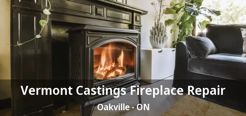 Vermont Castings Fireplace Repair Oakville - ON Vermont Castings Fireplace Repair Oakville - ON