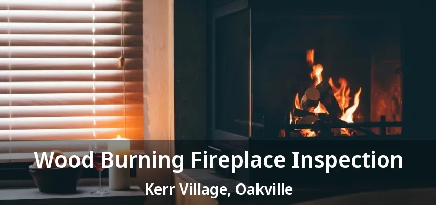 Wood Burning Fireplace Inspection Kerr Village, Oakville - ON